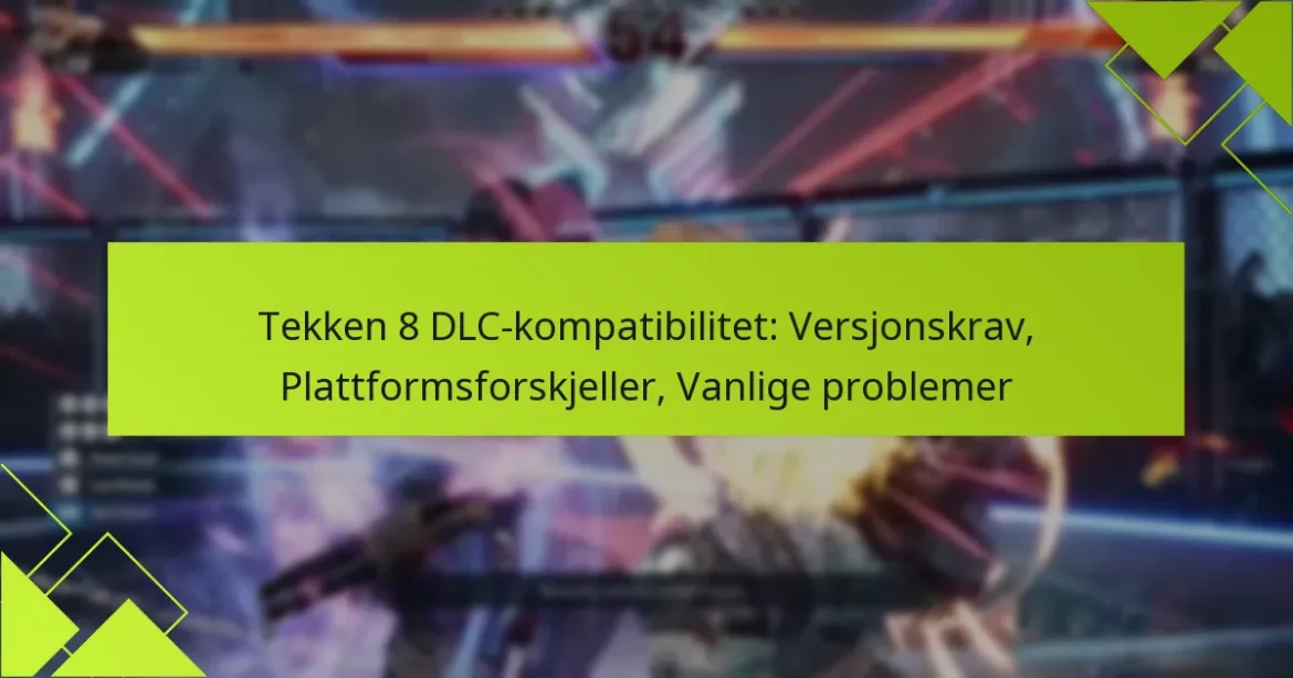 Tekken 8 DLC-kompatibilitet: Versjonskrav, Plattformsforskjeller, Vanlige problemer