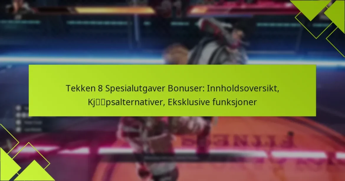 Tekken 8 Spesialutgaver Bonuser: Innholdsoversikt, Kjøpsalternativer, Eksklusive funksjoner