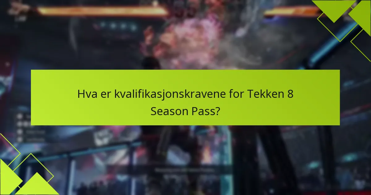 Hva er kvalifikasjonskravene for Tekken 8 Season Pass?