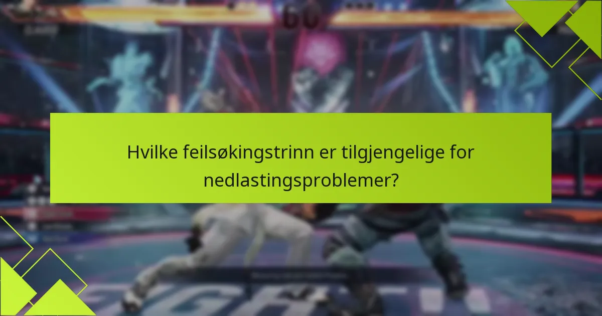 Hvilke feilsøkingstrinn er tilgjengelige for nedlastingsproblemer?