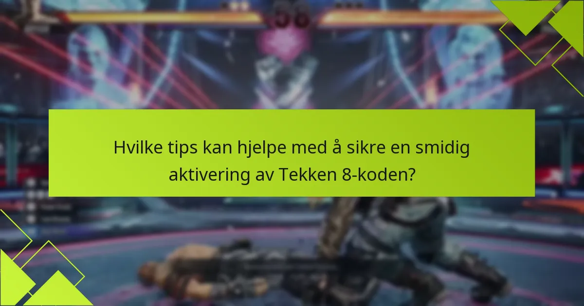 Hvilke tips kan hjelpe med å sikre en smidig aktivering av Tekken 8-koden?