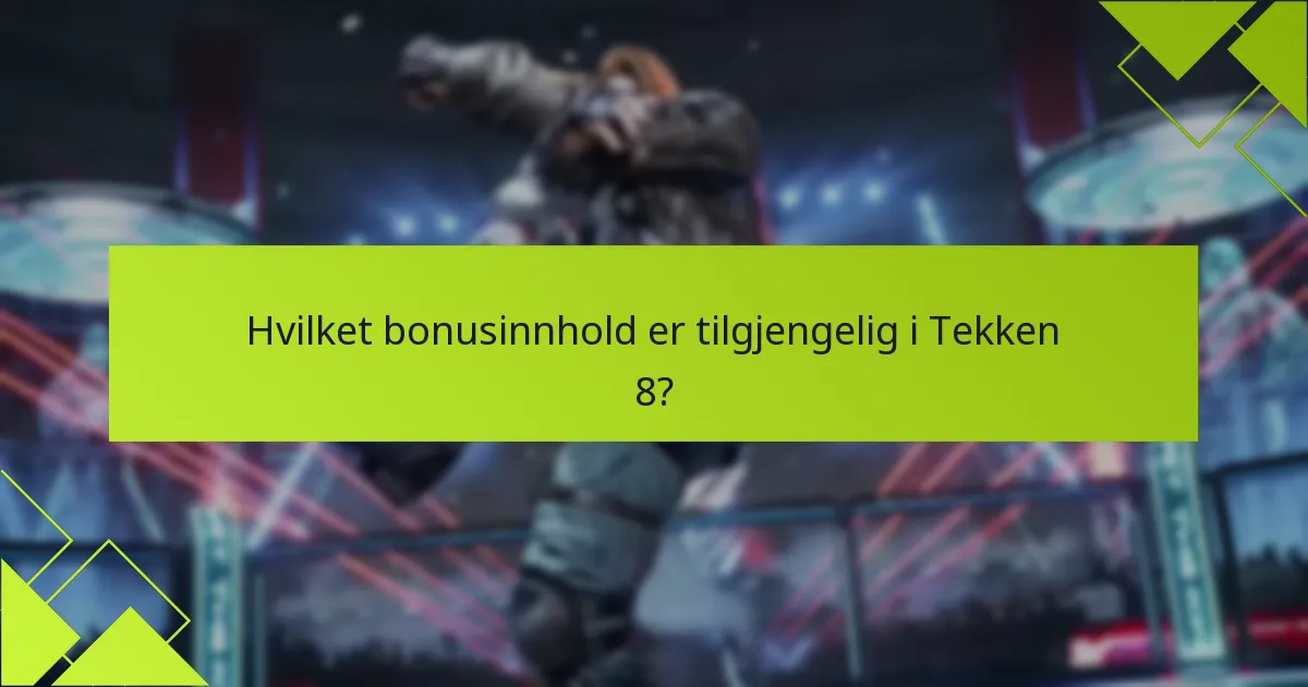 Hvilke tips kan hjelpe meg med å maksimere opplevelsen av bonusinnholdet i Tekken 8?